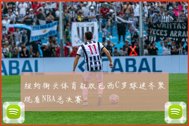 纽约街头体育狂欢巴西C罗球迷齐聚观看NBA总决赛