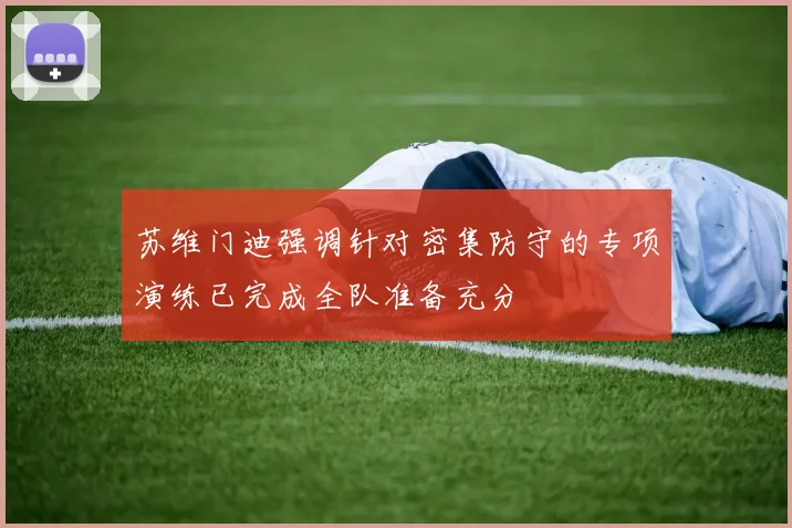 苏维门迪强调针对密集防守的专项演练已完成全队准备充分