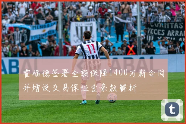 霍福德签署全额保障1400万新合同并增设交易保证金条款解析