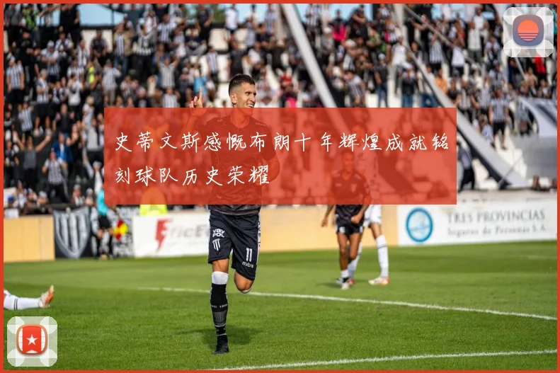 史蒂文斯感慨布朗十年辉煌成就铭刻球队历史荣耀