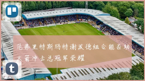 范弗里特斯玛特谢泼德组合能否助火箭冲击总冠军荣耀