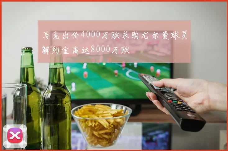 马竞出价4000万欧求购尤尔曼球员解约金高达8000万欧
