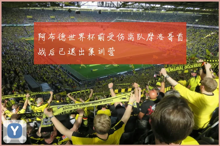 阿布德世界杯前受伤离队摩洛哥首战后已退出集训营