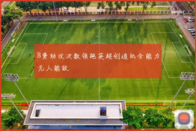 B费助攻次数领跑英超创造机会能力无人能敌